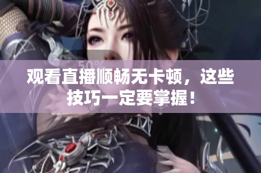 观看直播顺畅无卡顿，这些技巧一定要掌握！