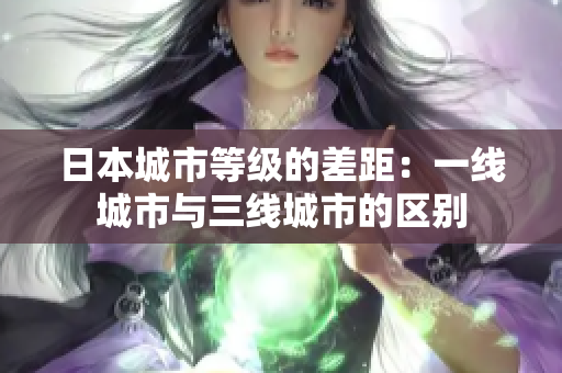 日本城市等级的差距：一线城市与三线城市的区别