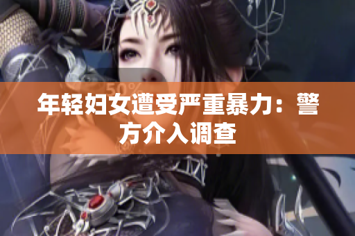 年轻妇女遭受严重暴力：警方介入调查