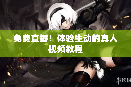免费直播！体验生动的真人视频教程