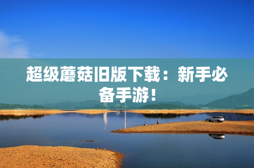 超级蘑菇旧版下载：新手必备手游！