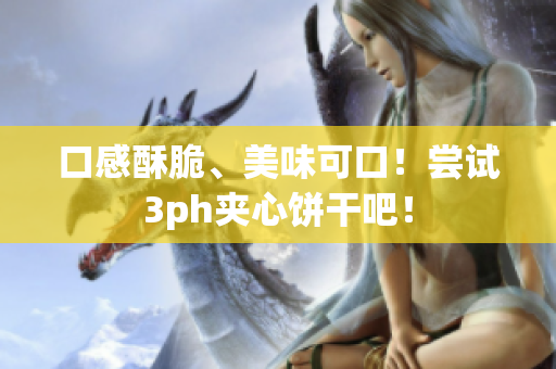 口感酥脆、美味可口！尝试3ph夹心饼干吧！