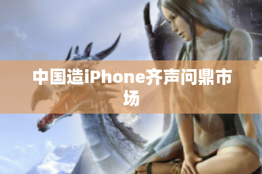 中国造iPhone齐声问鼎市场