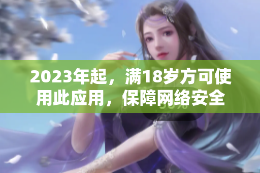 2023年起，满18岁方可使用此应用，保障网络安全