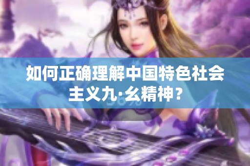 如何正确理解中国特色社会主义九·幺精神？