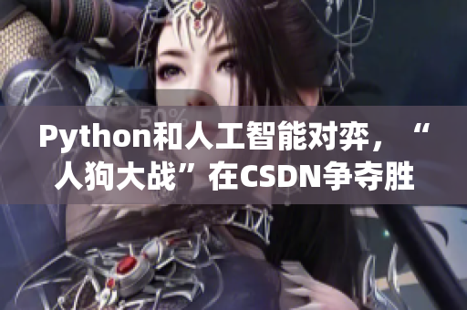 Python和人工智能对弈，“人狗大战”在CSDN争夺胜负