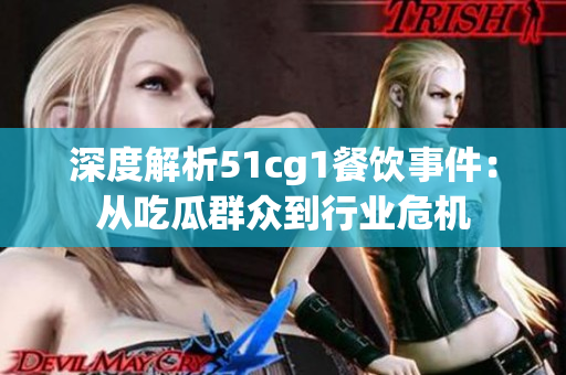 深度解析51cg1餐饮事件：从吃瓜群众到行业危机