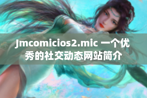 Jmcomicios2.mic 一个优秀的社交动态网站简介