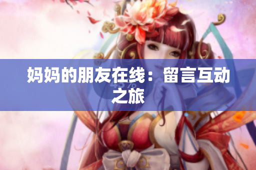 妈妈的朋友在线：留言互动之旅