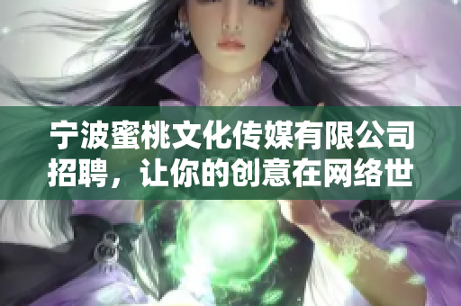 宁波蜜桃文化传媒有限公司招聘，让你的创意在网络世界闪耀！