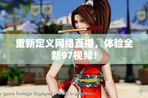 重新定义网络直播，体验全新97视频！