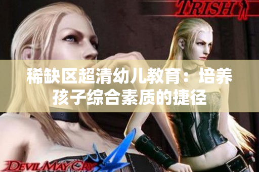 稀缺区超清幼儿教育：培养孩子综合素质的捷径