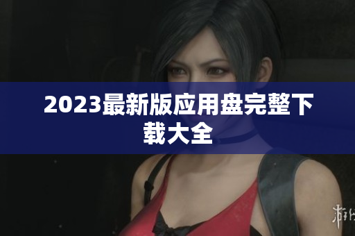 2023最新版应用盘完整下载大全