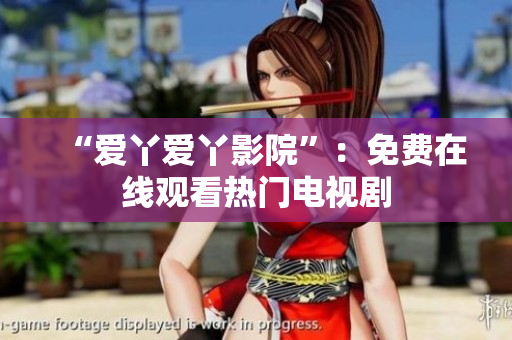 “爱丫爱丫影院”：免费在线观看热门电视剧