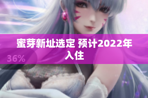 蜜芽新址选定 预计2022年入住