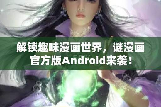 解锁趣味漫画世界，谜漫画官方版Android来袭！