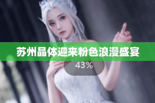苏州晶体迎来粉色浪漫盛宴