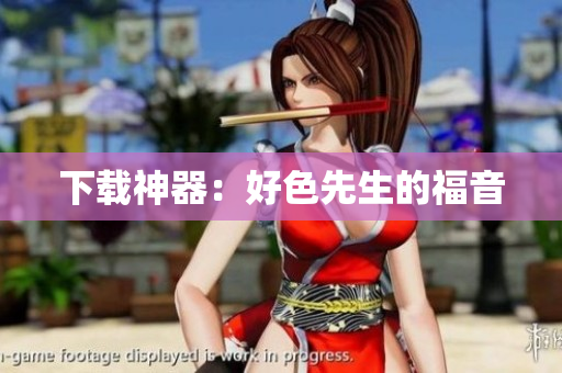 下载神器：好色先生的福音