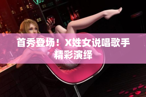 首秀登场！X姓女说唱歌手精彩演绎
