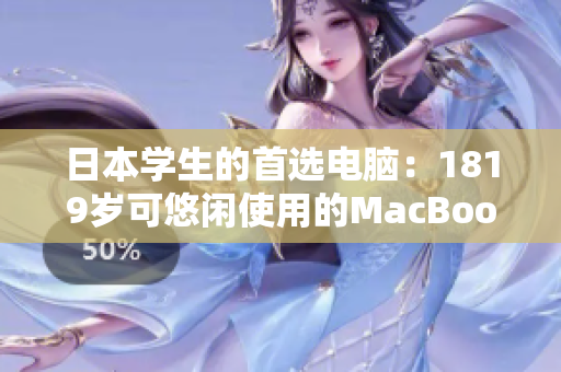 日本学生的首选电脑：1819岁可悠闲使用的MacBook