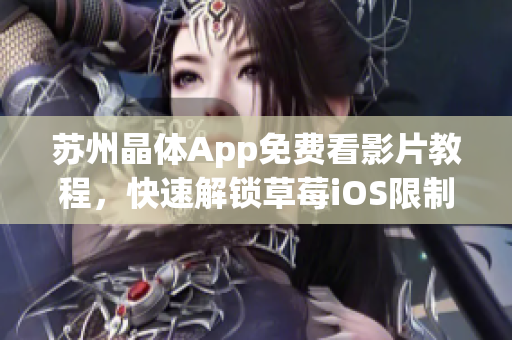 苏州晶体App免费看影片教程，快速解锁草莓iOS限制