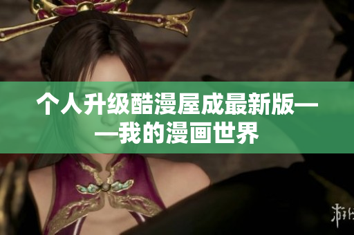 个人升级酷漫屋成最新版——我的漫画世界