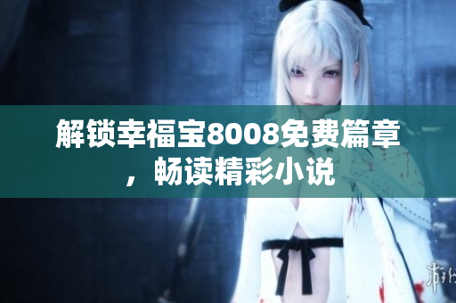解锁幸福宝8008免费篇章，畅读精彩小说