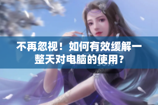 不再忽视！如何有效缓解一整天对电脑的使用？