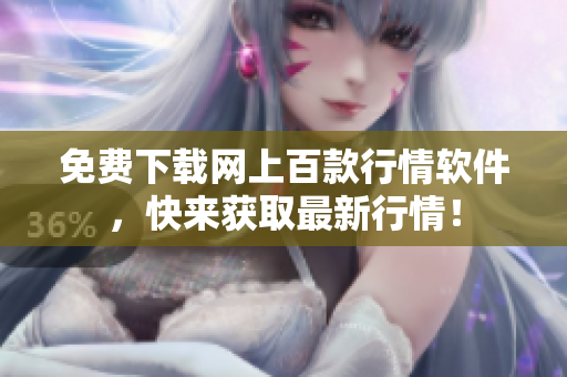 免费下载网上百款行情软件，快来获取最新行情！