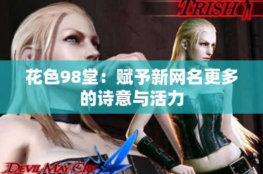 花色98堂：赋予新网名更多的诗意与活力