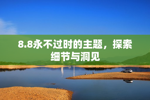 8.8永不过时的主题，探索细节与洞见