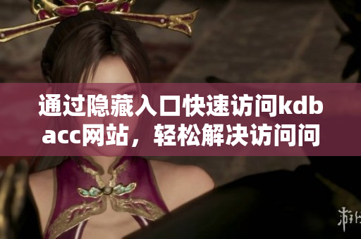 通过隐藏入口快速访问kdbacc网站，轻松解决访问问题