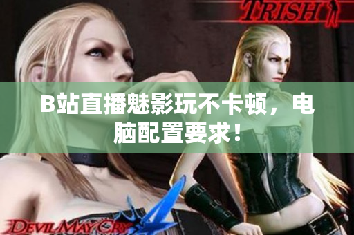 B站直播魅影玩不卡顿，电脑配置要求！