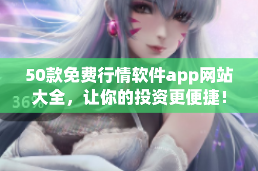 50款免费行情软件app网站大全，让你的投资更便捷！