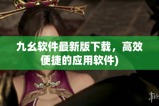 九幺软件最新版下载，高效便捷的应用软件)