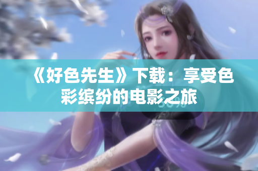 《好色先生》下载：享受色彩缤纷的电影之旅