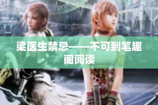 梁医生禁忌——不可到笔趣阁阅读