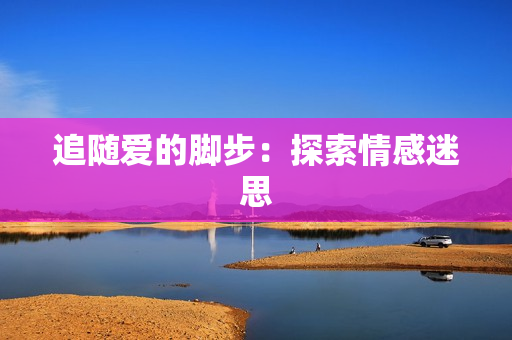 追随爱的脚步：探索情感迷思