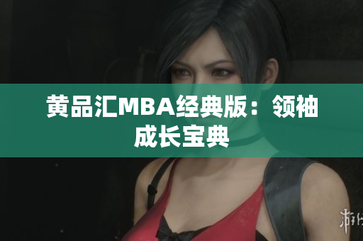 黄品汇MBA经典版：领袖成长宝典