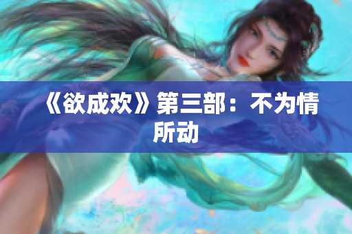 《欲成欢》第三部：不为情所动