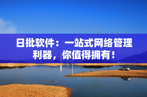 日批软件：一站式网络管理利器，你值得拥有！