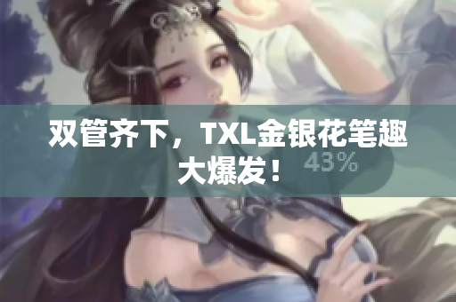 双管齐下，TXL金银花笔趣大爆发！