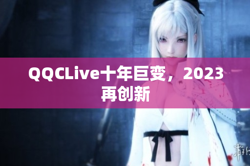 QQCLive十年巨变，2023再创新