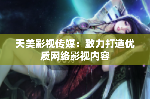 天美影视传媒：致力打造优质网络影视内容