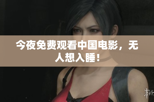 今夜免费观看中国电影，无人想入睡！