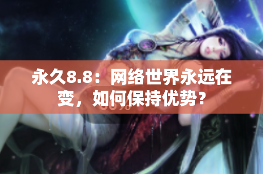 永久8.8：网络世界永远在变，如何保持优势？