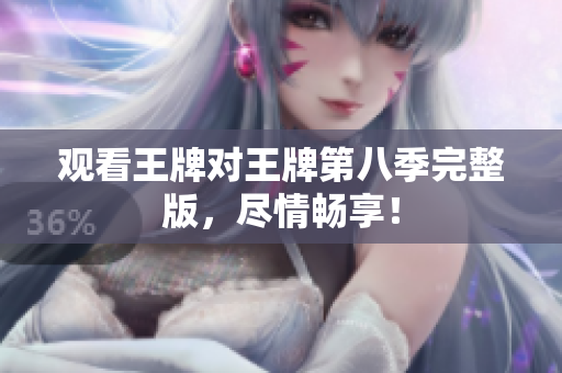 观看王牌对王牌第八季完整版，尽情畅享！