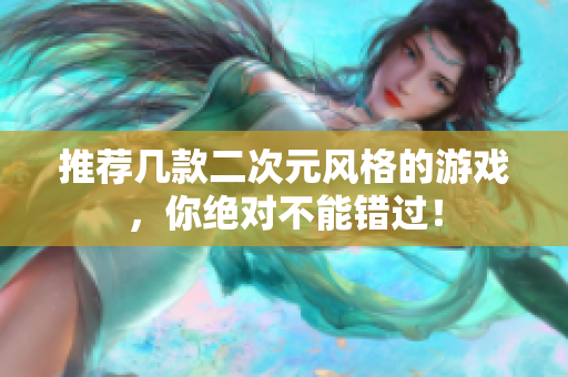 推荐几款二次元风格的游戏，你绝对不能错过！