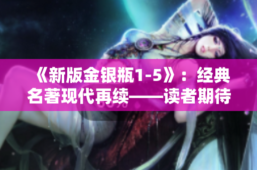 《新版金银瓶1-5》：经典名著现代再续——读者期待已久！