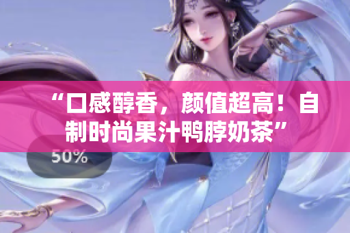 “口感醇香，颜值超高！自制时尚果汁鸭脖奶茶”